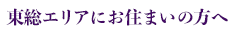 東総エリアにお住まいの方へ